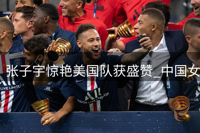 张子宇惊艳美国队获盛赞 中国女篮新星闪耀世界杯